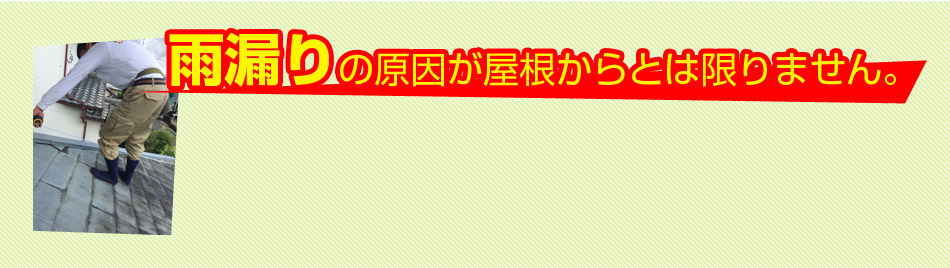 雨漏りの原因が屋根からとは限りません。