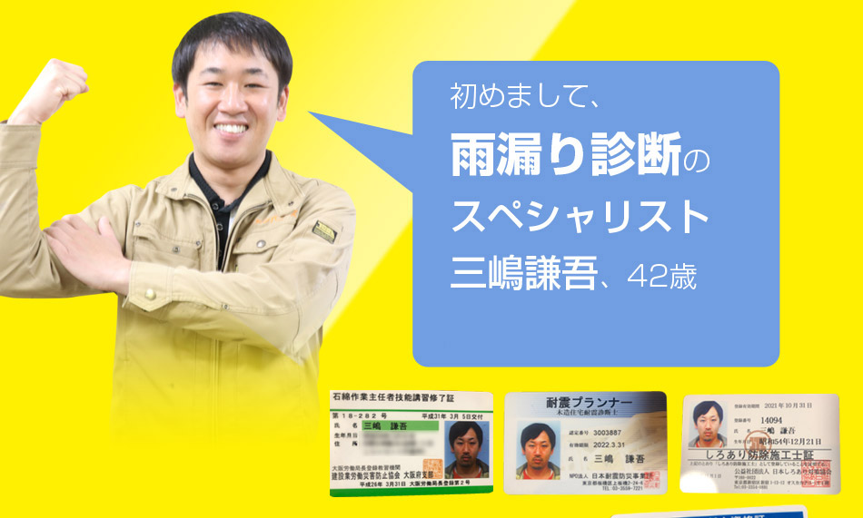 はじめまして、雨漏り診断のスペシャリスト三嶋謙吾、42歳既婚。
